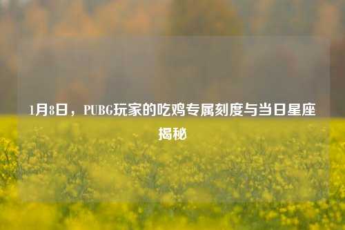 1月8日，PUBG玩家的吃鸡专属刻度与当日星座揭秘