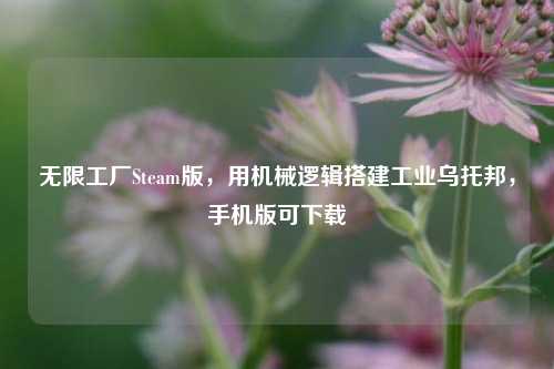 无限工厂Steam版，用机械逻辑搭建工业乌托邦，手机版可下载