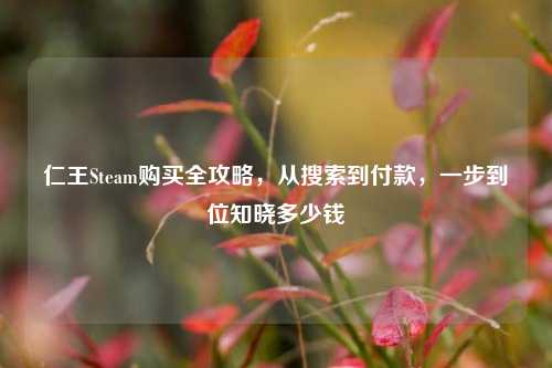 仁王Steam购买全攻略，从搜索到付款，一步到位知晓多少钱