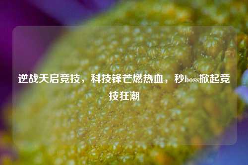 逆战天启竞技，科技锋芒燃热血，秒boss掀起竞技狂潮