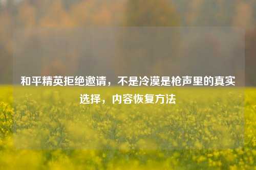 和平精英拒绝邀请,不是冷漠是枪声里的真实选择,内容恢复方法