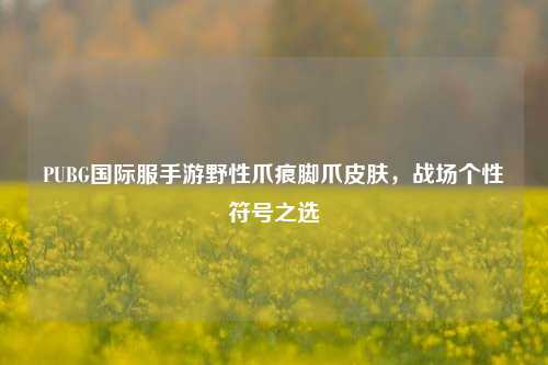 PUBG国际服手游野性爪痕脚爪皮肤,战场个性符号之选