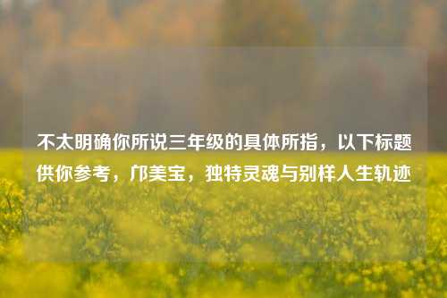 不太明确你所说三年级的具体所指，以下标题供你参考，邝美宝，独特灵魂与别样人生轨迹