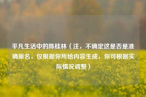 平凡生活中的陈桂林(注,不确定这是否是准确原名,仅根据你所给内容生成,你可根据实际情况调整)