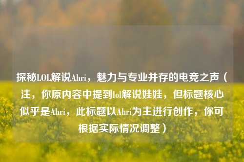 探秘LOL解说Ahri,魅力与专业并存的电竞之声(注,你原内容中提到lol解说娃娃,但标题核心似乎是Ahri,此标题以Ahri为主进行创作,你可根据实际情况调整)