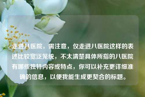 走进八医院，需注意，仅走进八医院这样的表述比较宽泛笼统，不太清楚具体所指的八医院有哪些独特内容或特点，你可以补充更详细准确的信息，以便我能生成更契合的标题。