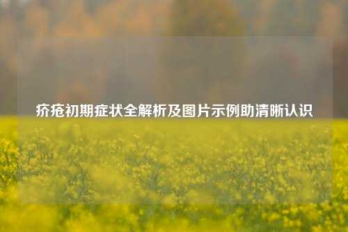 疥疮初期症状全解析及图片示例助清晰认识