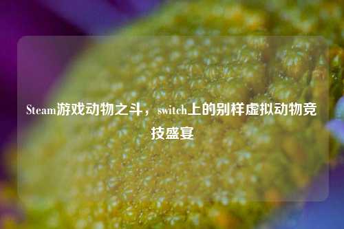 Steam游戏动物之斗，switch上的别样虚拟动物竞技盛宴
