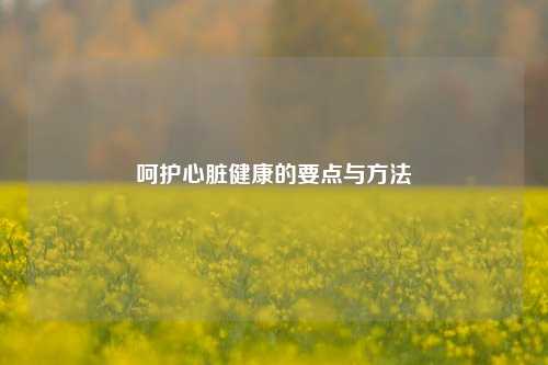 呵护心脏健康的要点与方法